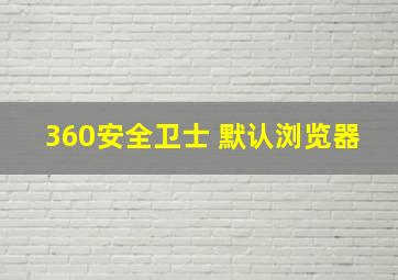 360安全卫士 默认浏览器